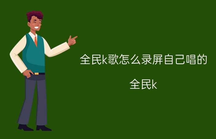 全民k歌怎么录屏自己唱的 全民k 歌没有录屏功能怎么发合唱？